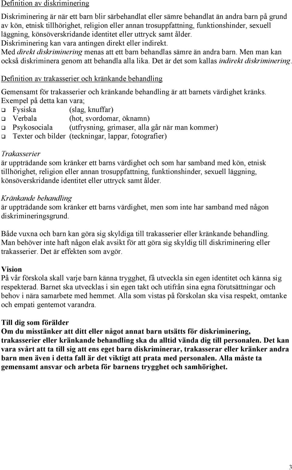 Med direkt diskriminering menas att ett barn behandlas sämre än andra barn. Men man kan också diskriminera genom att behandla alla lika. Det är det som kallas indirekt diskriminering.