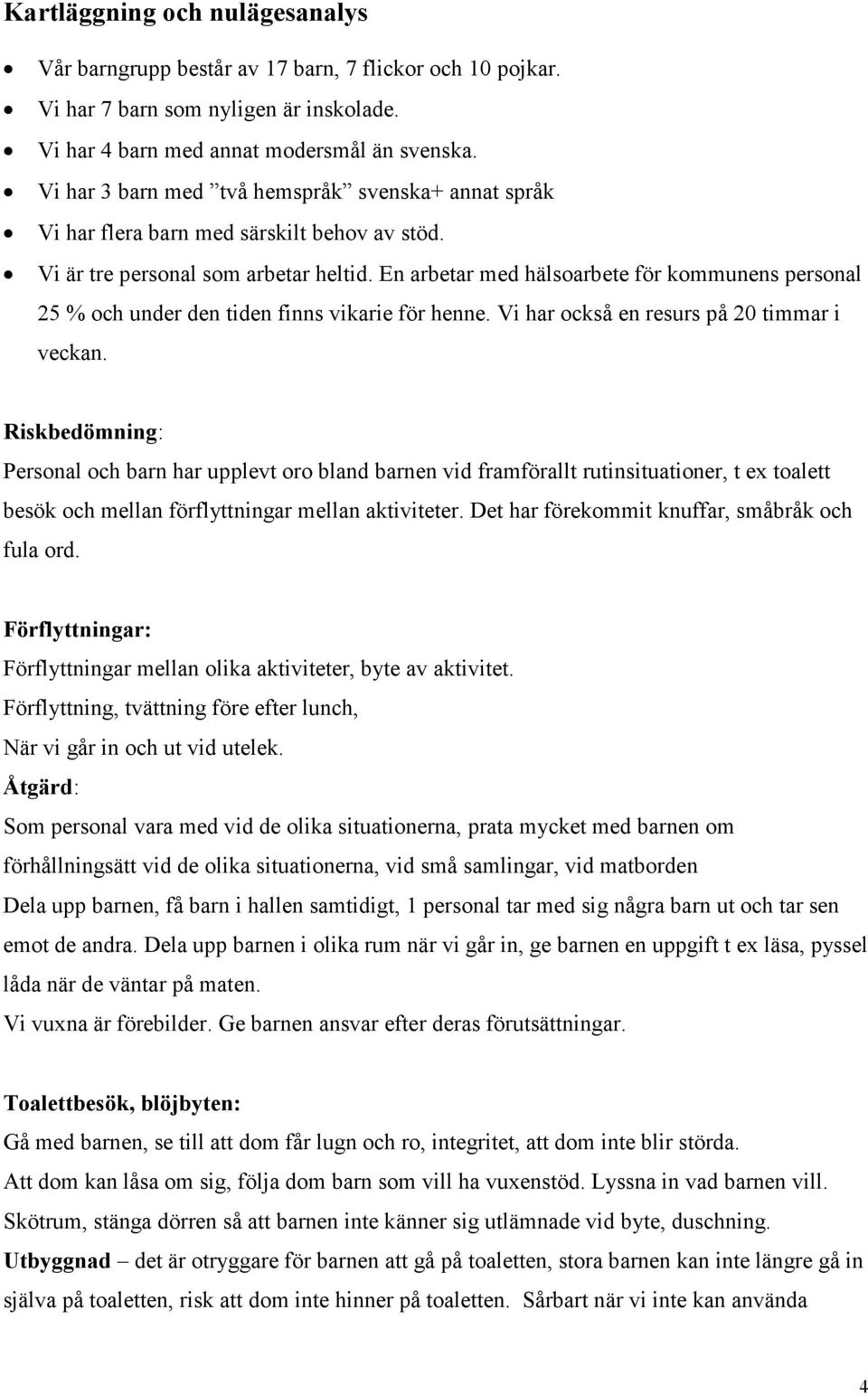 En arbetar med hälsoarbete för kommunens personal 25 % och under den tiden finns vikarie för henne. Vi har också en resurs på 20 timmar i veckan.