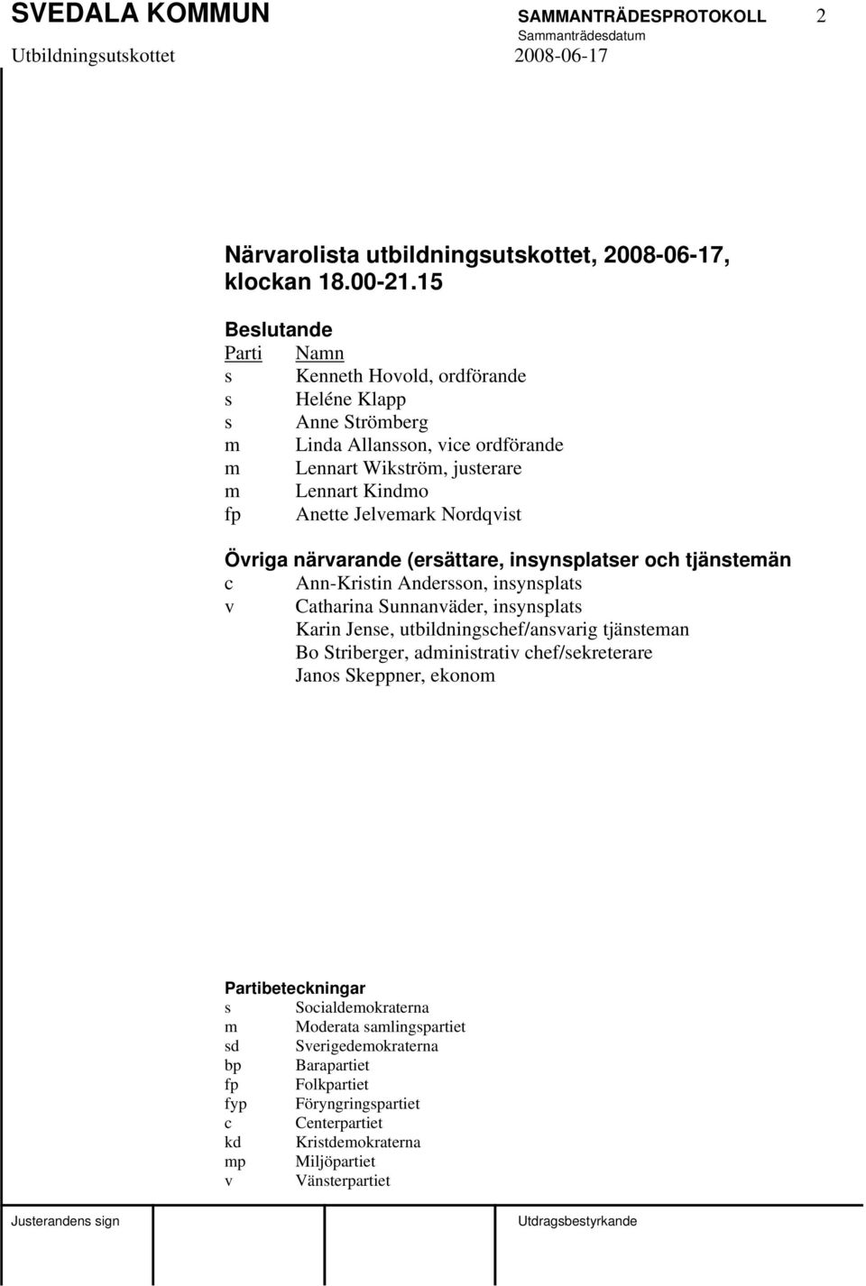 Nordqvist Övriga närvarande (ersättare, insynsplatser och tjänstemän c Ann-Kristin Andersson, insynsplats v Catharina Sunnanväder, insynsplats Karin Jense, utbildningschef/ansvarig