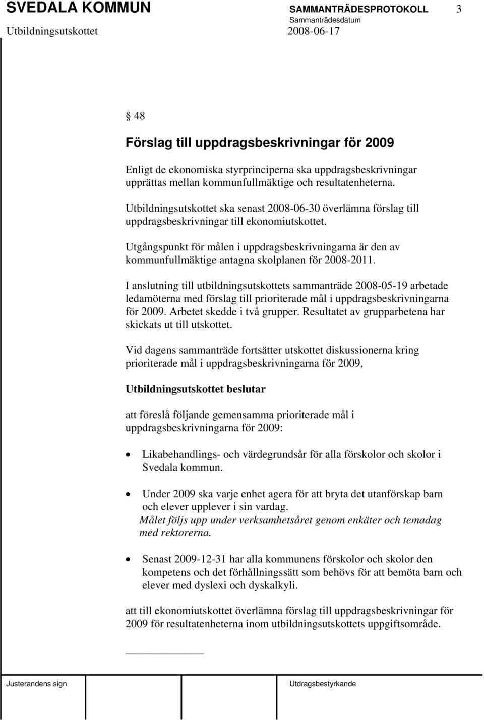 Utgångspunkt för målen i uppdragsbeskrivningarna är den av kommunfullmäktige antagna skolplanen för 2008-2011.