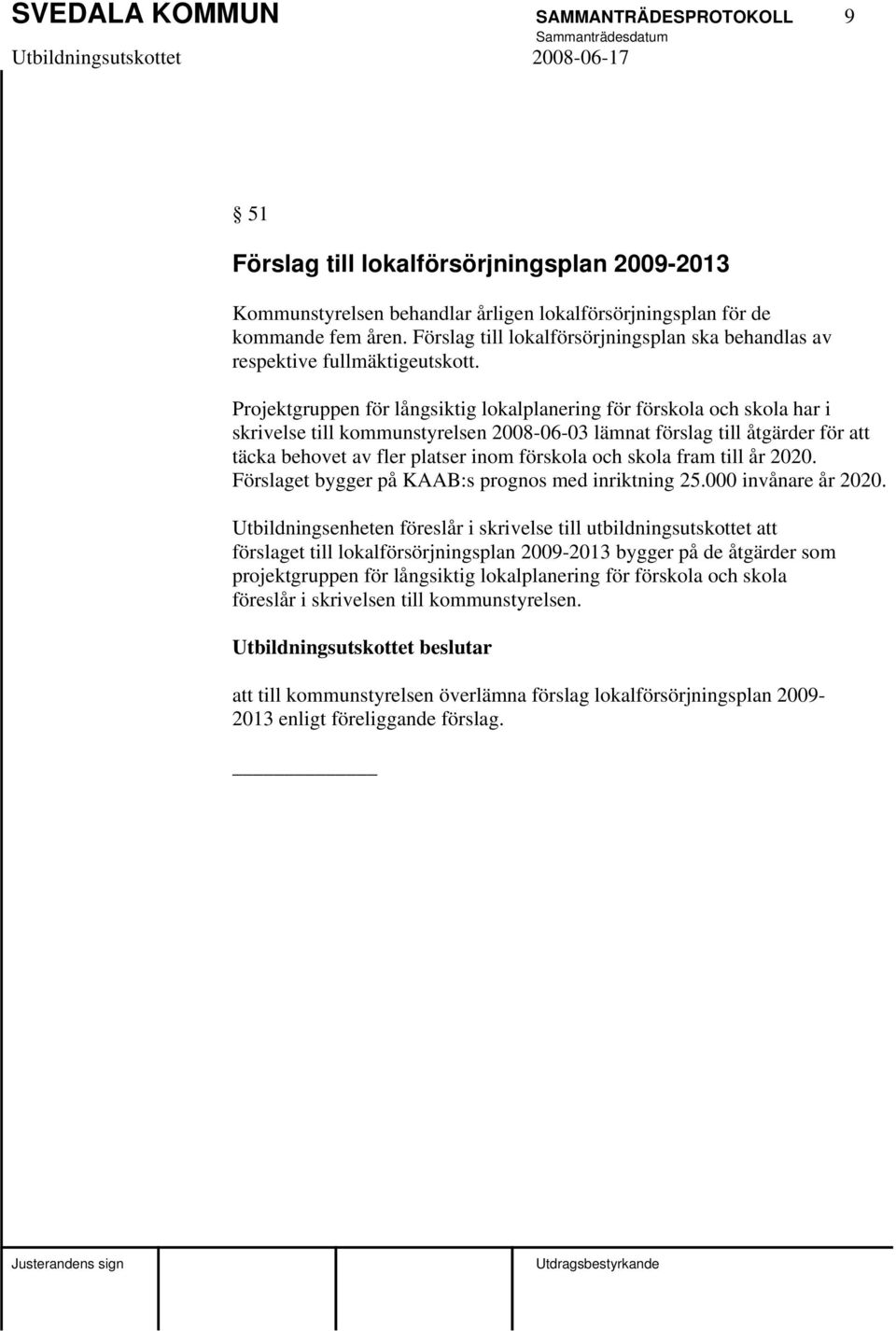 Projektgruppen för långsiktig lokalplanering för förskola och skola har i skrivelse till kommunstyrelsen 2008-06-03 lämnat förslag till åtgärder för att täcka behovet av fler platser inom förskola