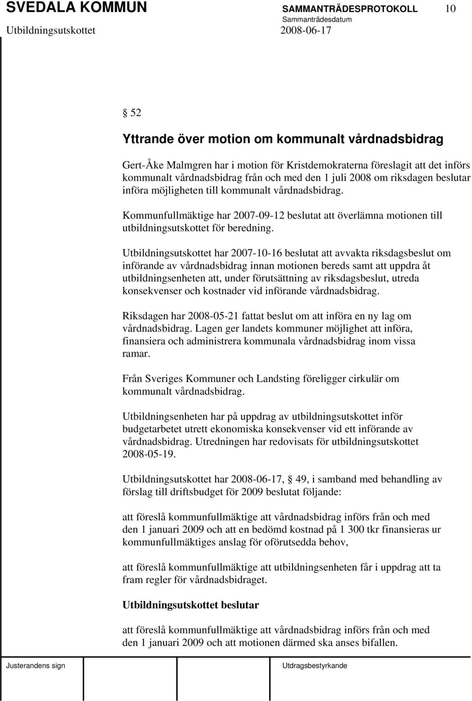 Kommunfullmäktige har 2007-09-12 beslutat att överlämna motionen till utbildningsutskottet för beredning.