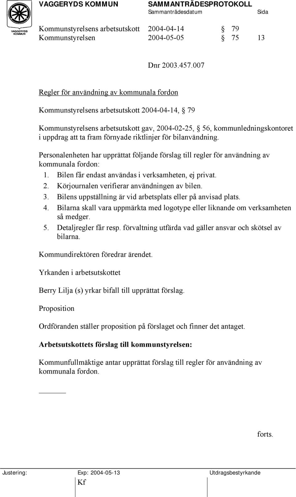 riktlinjer för bilanvändning. Personalenheten har upprättat följande förslag till regler för användning av kommunala fordon: 1. Bilen får endast användas i verksamheten, ej privat. 2.