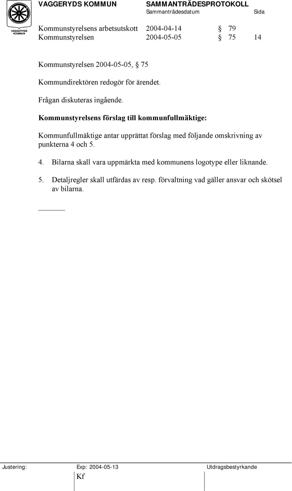 Kommunstyrelsens förslag till kommunfullmäktige: Kommunfullmäktige antar upprättat förslag med följande omskrivning av