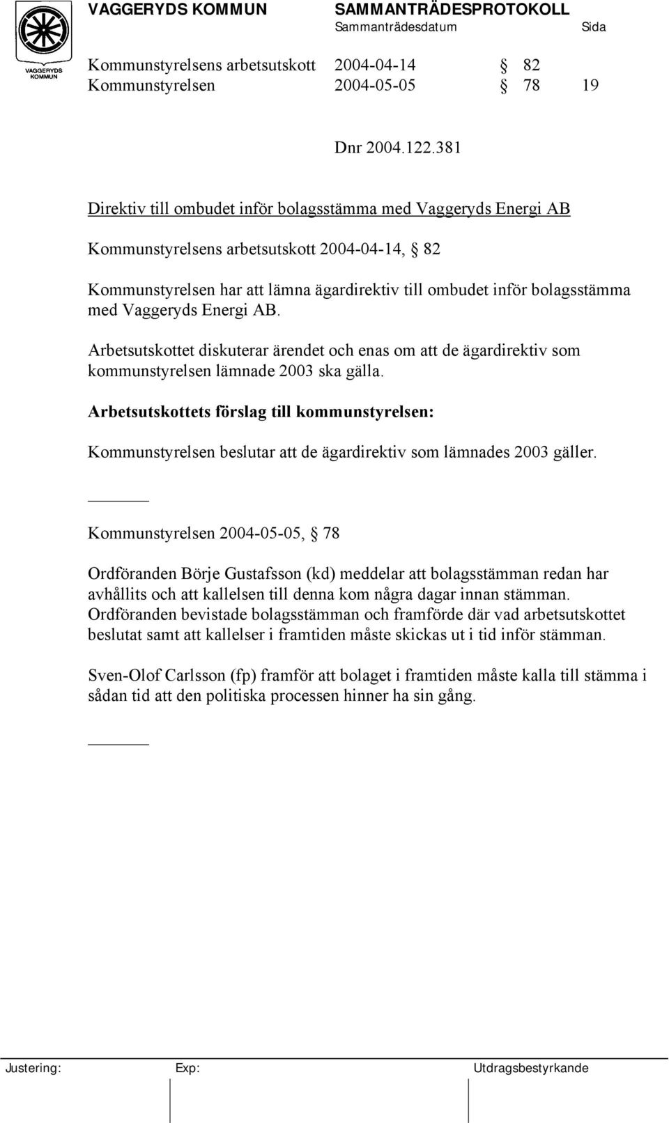 Vaggeryds Energi AB. Arbetsutskottet diskuterar ärendet och enas om att de ägardirektiv som kommunstyrelsen lämnade 2003 ska gälla.