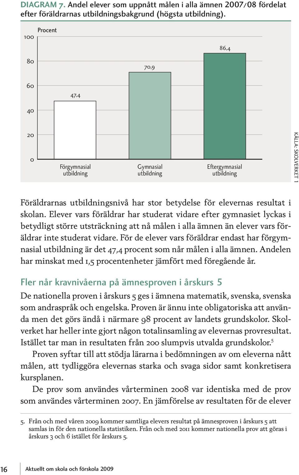 resultat i skolan. Elever vars föräldrar har studerat vidare efter gymnasiet lyckas i betydligt större utsträckning att nå målen i alla ämnen än elever vars föräldrar inte studerat vidare.