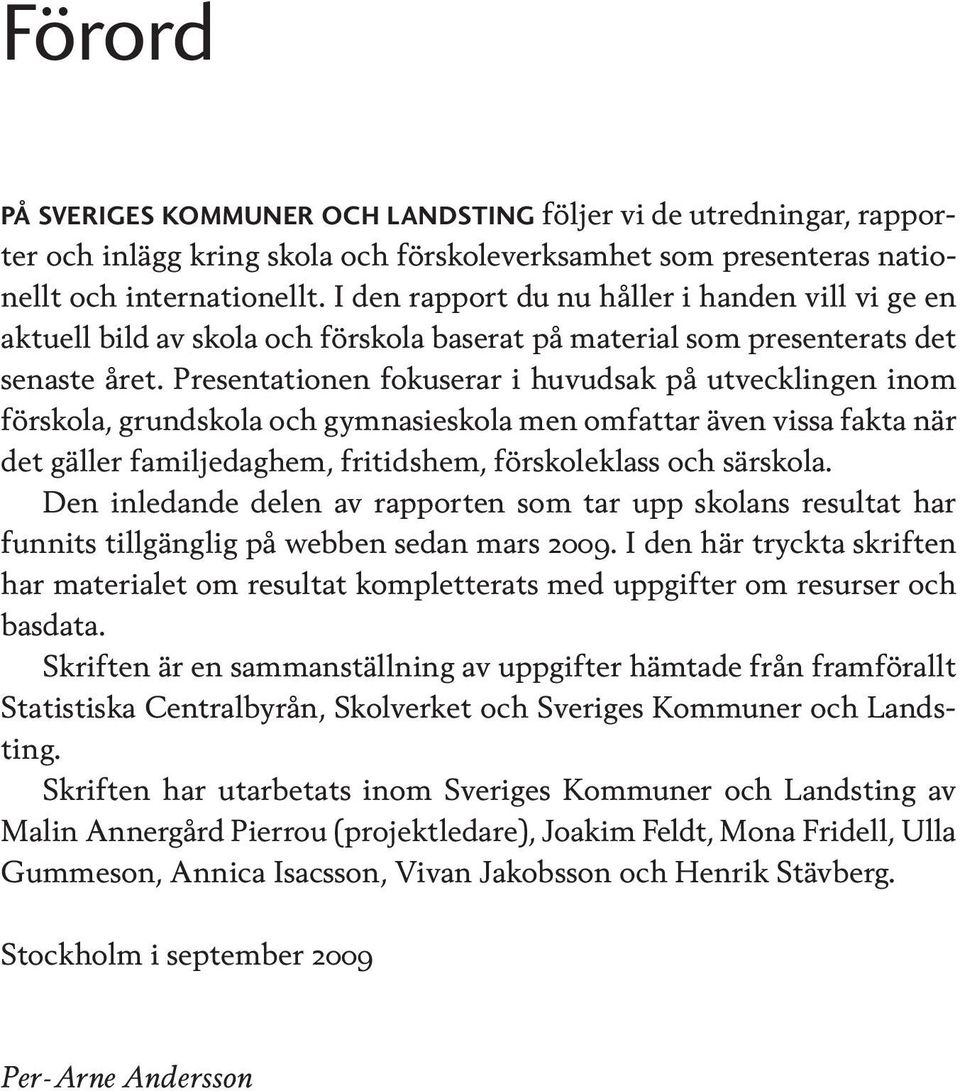 Presentationen fokuserar i huvudsak på utvecklingen inom förskola, grundskola och gymnasieskola men omfattar även vissa fakta när det gäller familjedaghem, fritidshem, förskoleklass och särskola.