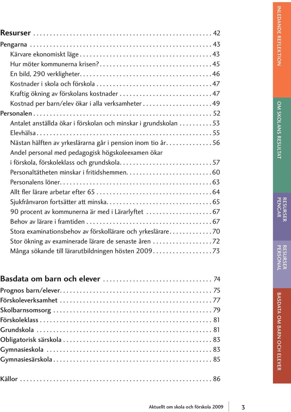 .. 49 Personalen... 52 Antalet anställda ökar i förskolan och minskar i grundskolan.......... 53 Elevhälsa... 55 Nästan hälften av yrkeslärarna går i pension inom tio år.