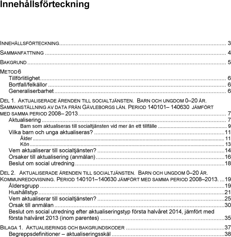 .. 7 Barn som aktualiseras till socialtjänsten vid mer än ett tillfälle... 9 Vilka barn och unga aktualiseras?...11 Ålder... 11 Kön... 13 Vem aktualiserar till socialtjänsten?