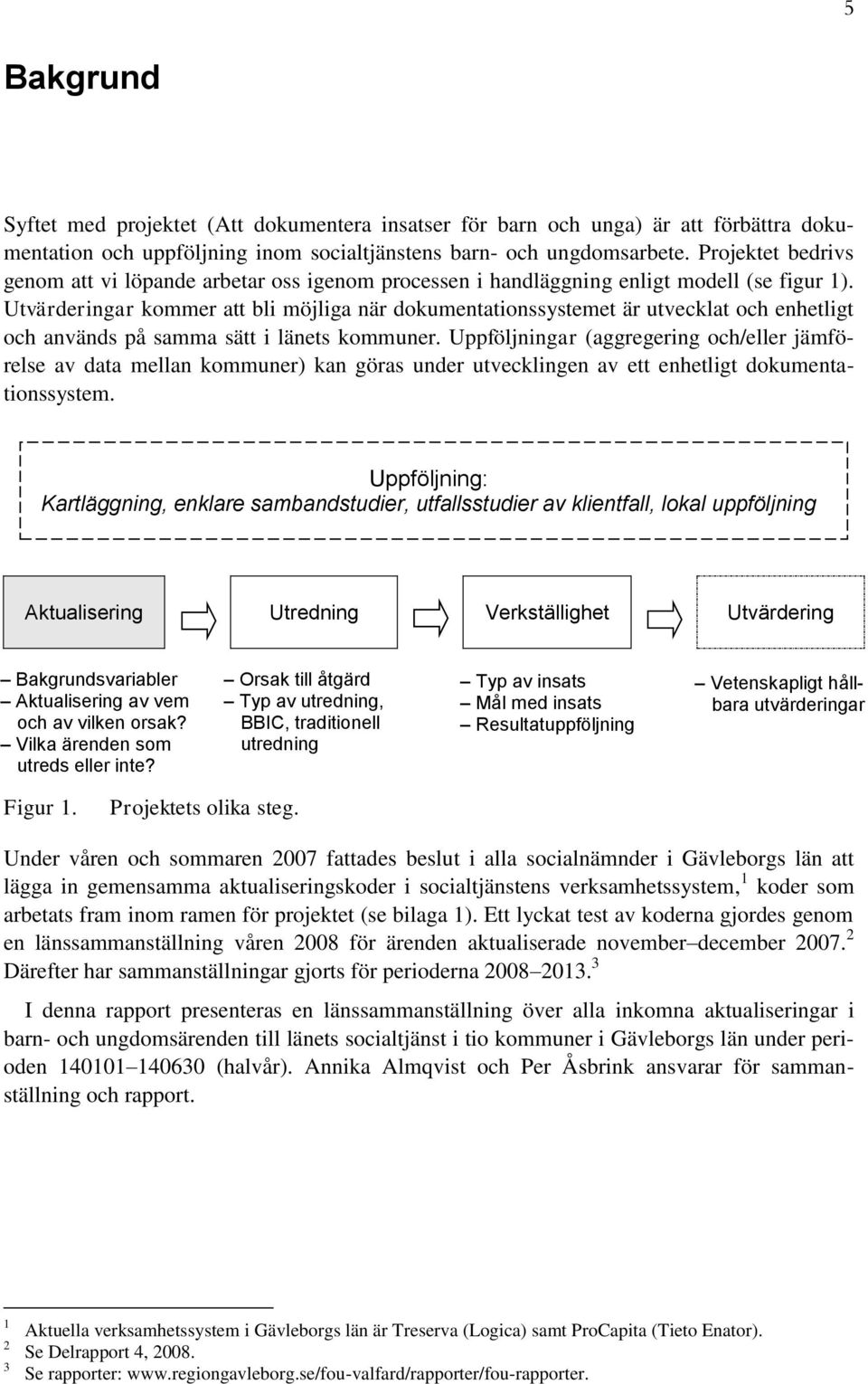 Utvärderingar kommer att bli möjliga när dokumentationssystemet är utvecklat och enhetligt och används på samma sätt i länets kommuner.