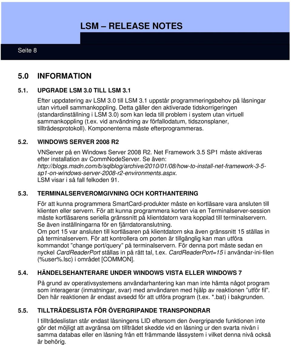 vid användning av förfallodatum, tidszonsplaner, tillträdesprotokoll). Komponenterna måste efterprogrammeras. 5.2. WINDOWS SERVER 2008 R2 VNServer på en Windows Server 2008 R2. Net Framework 3.