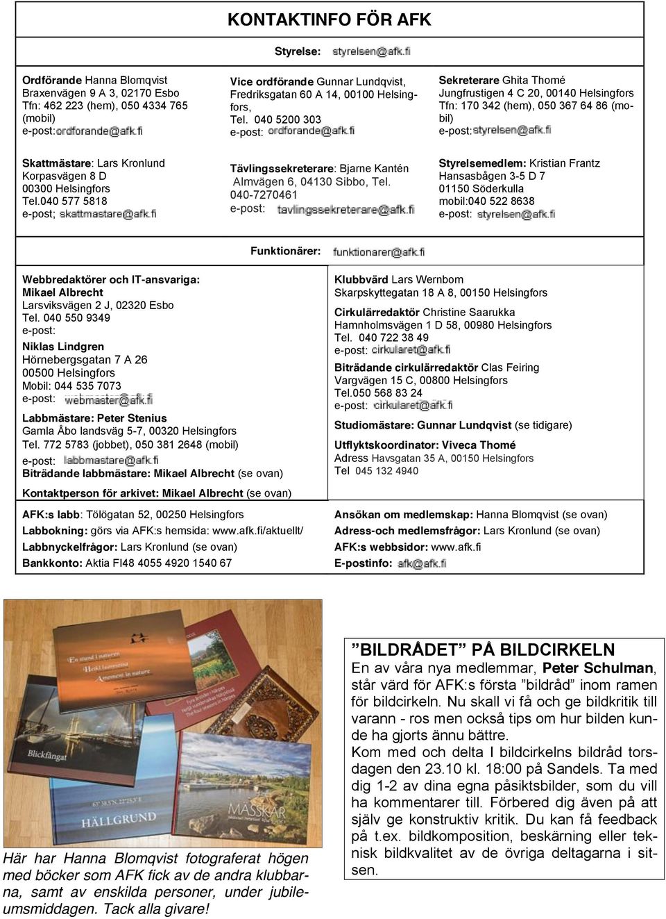 040 5200 303 Sekreterare Ghita Thomé Jungfrustigen 4 C 20, 00140 Helsingfors Tfn: 170 342 (hem), 050 367 64 86 (mobil) Skattmästare: Lars Kronlund Korpasvägen 8 D 00300 Helsingfors Tel.