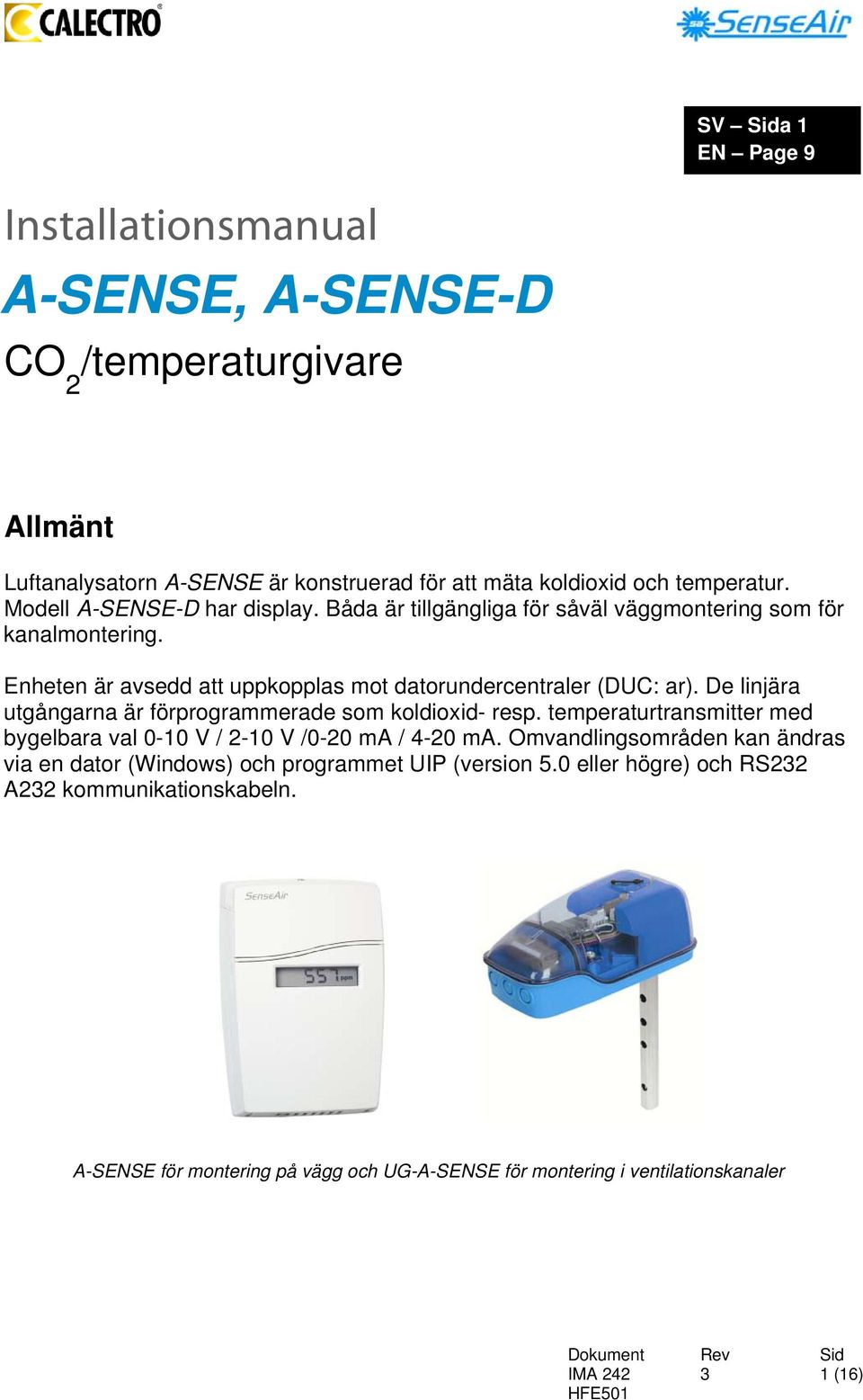 De linjära utgångarna är förprogrammerade som koldioxid- resp. temperaturtransmitter med bygelbara val 0-10 V / 2-10 V /0-20 ma / 4-20 ma.