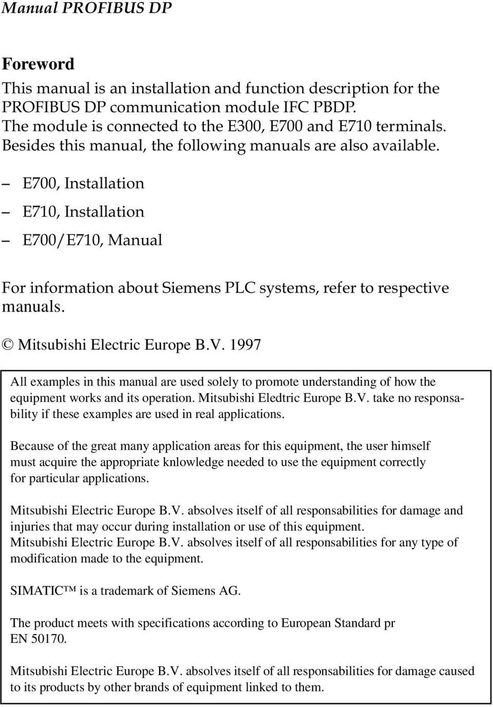 Mitsubishi Electric Europe B.V. 1997 All examples in this manual are used solely to promote understanding of how the equipment works and its operation. Mitsubishi Eledtric Europe B.V. take no responsability if these examples are used in real applications.