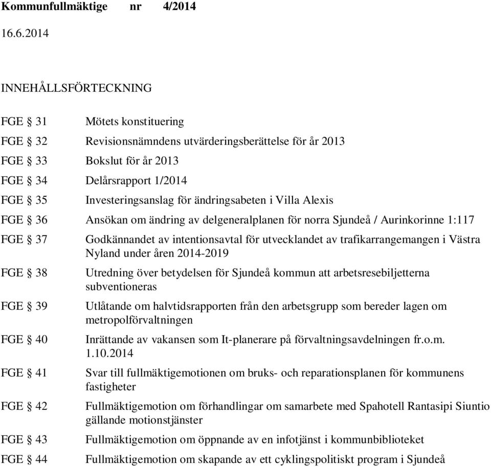 för utvecklandet av trafikarrangemangen i Västra Nyland under åren 2014-2019 Utredning över betydelsen för kommun att arbetsresebiljetterna subventioneras Utlåtande om halvtidsrapporten från den
