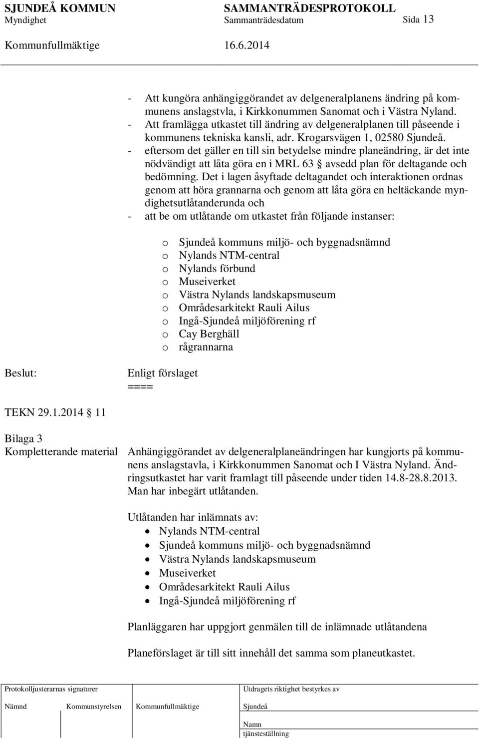 - eftersom det gäller en till sin betydelse mindre planeändring, är det inte nödvändigt att låta göra en i MRL 63 avsedd plan för deltagande och bedömning.