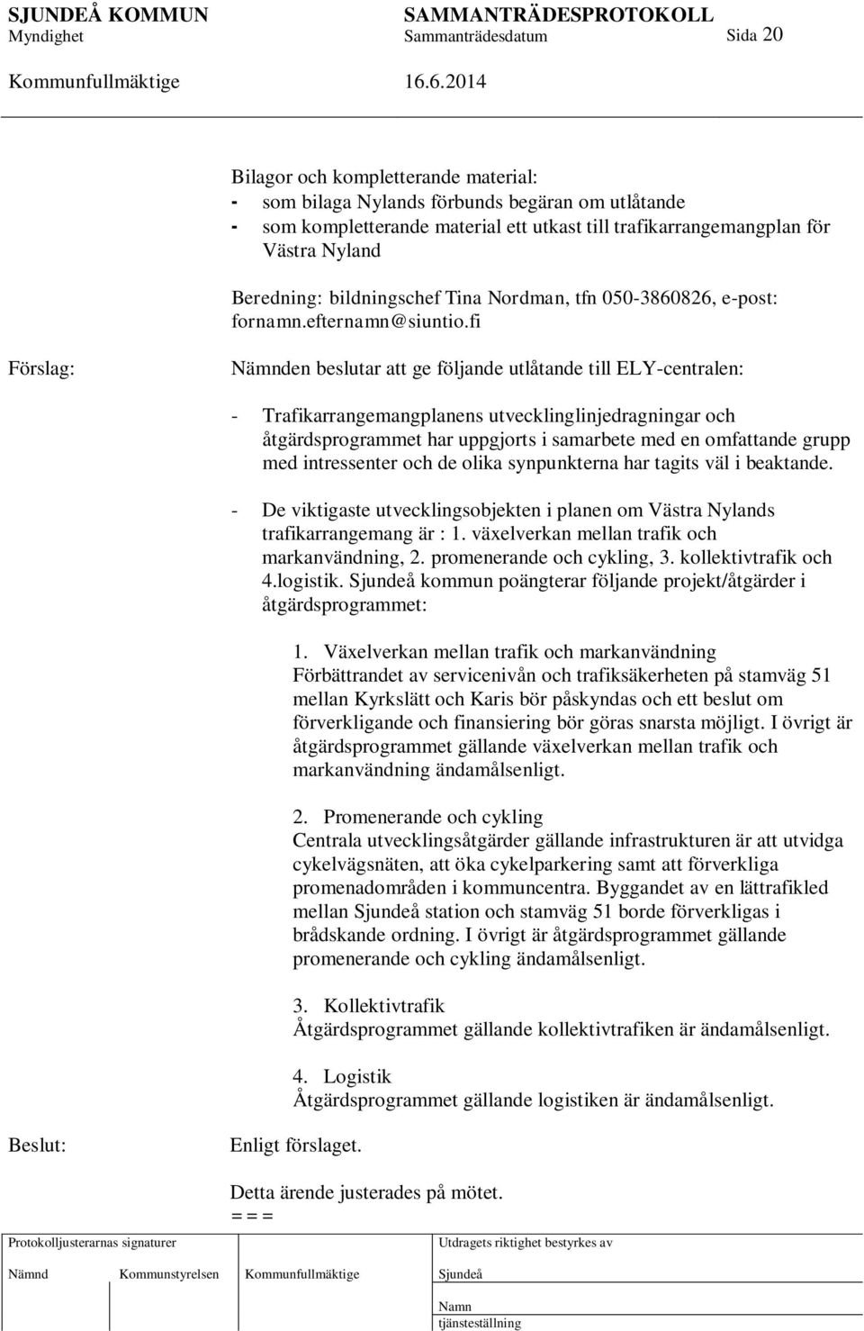 fi Nämnden beslutar att ge följande utlåtande till ELY-centralen: - Trafikarrangemangplanens utvecklinglinjedragningar och åtgärdsprogrammet har uppgjorts i samarbete med en omfattande grupp med