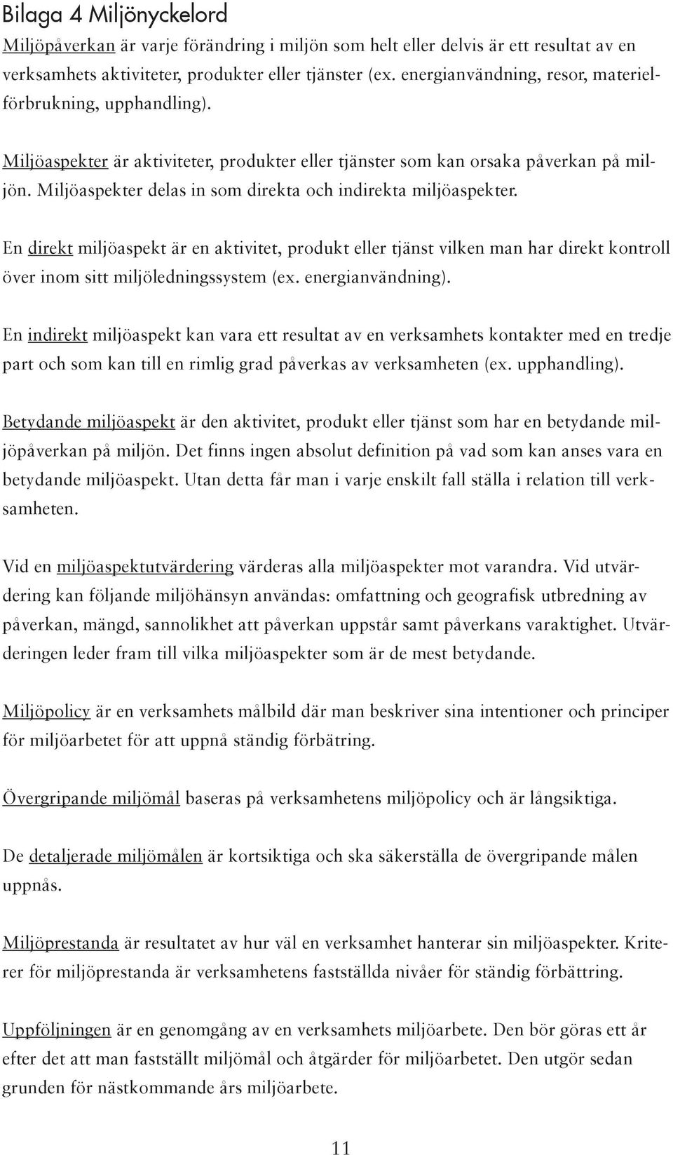 Miljöaspekter delas in som direkta och indirekta miljöaspekter. En direkt miljöaspekt är en aktivitet, produkt eller tjänst vilken man har direkt kontroll över inom sitt miljöledningssystem (ex.