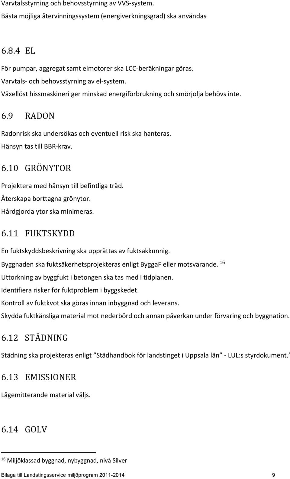 Hänsyn tas till BBR krav. 6.10 GRÖNYTOR Projektera med hänsyn till befintliga träd. Återskapa borttagna grönytor. Hårdgjorda ytor ska minimeras. 6.11 FUKTSKYDD En fuktskyddsbeskrivning ska upprättas av fuktsakkunnig.