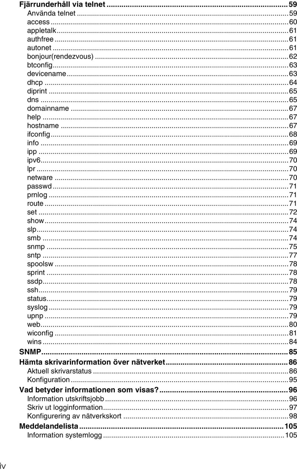 ..77 spoolsw...78 sprint...78 ssdp...78 ssh...79 status...79 syslog...79 upnp...79 web...80 wiconfig...81 wins...84 SNMP...85 Hämta skrivarinformation över nätverket...86 Aktuell skrivarstatus.