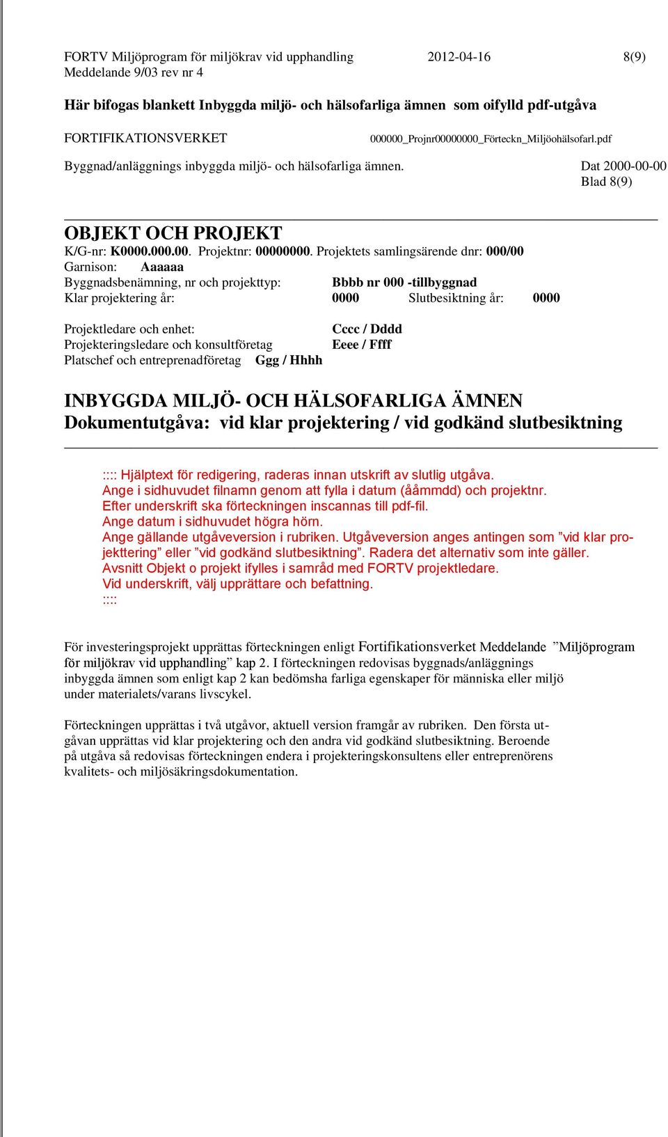 Projektets samlingsärende dnr: 000/00 Garnison: Aaaaaa Byggnadsbenämning, nr och projekttyp: Bbbb nr 000 -tillbyggnad Klar projektering år: 0000 Slutbesiktning år: 0000 Projektledare och enhet: