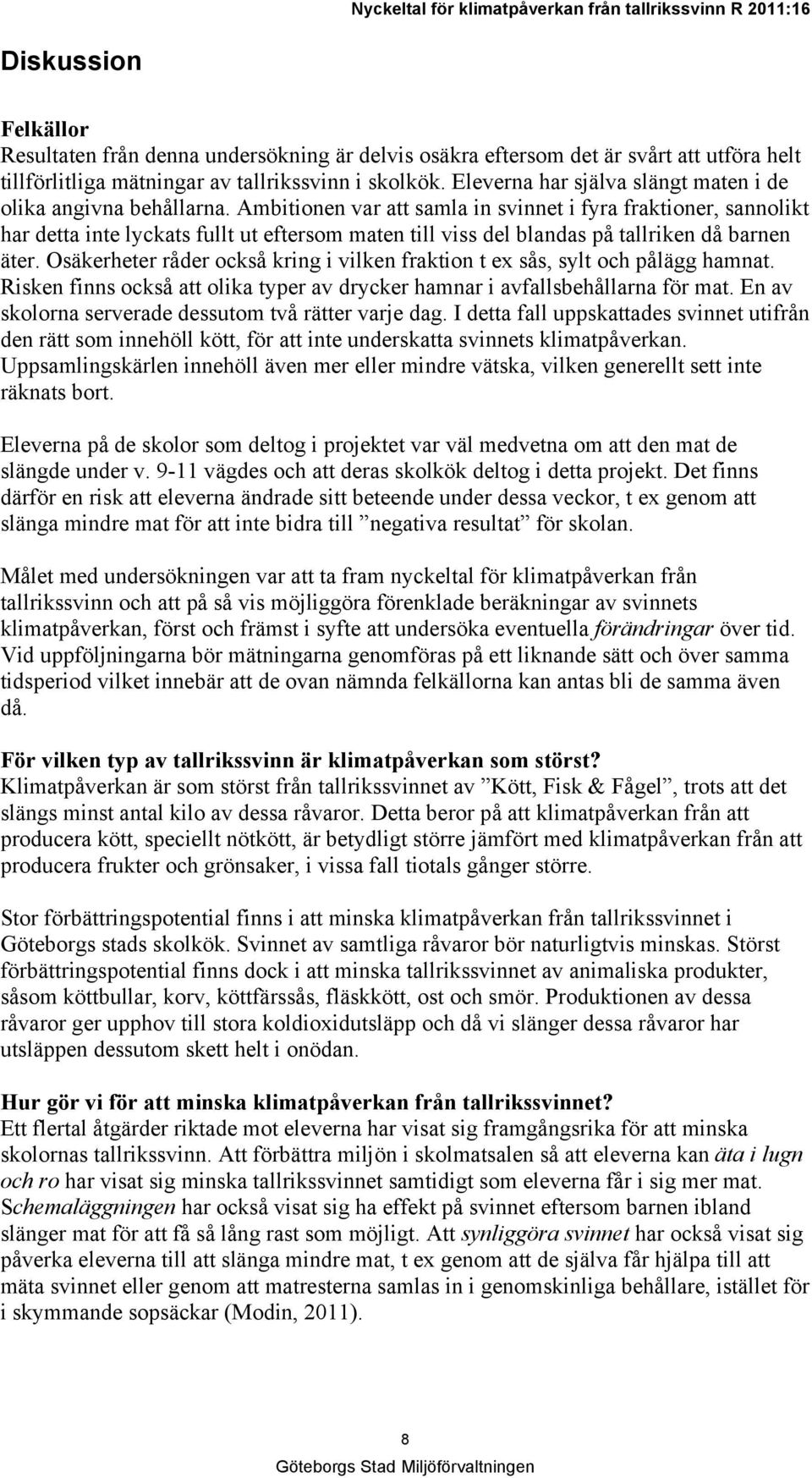 Ambitionen var att samla in svinnet i fyra fraktioner, sannolikt har detta inte lyckats fullt ut eftersom maten till viss del blandas på tallriken då barnen äter.