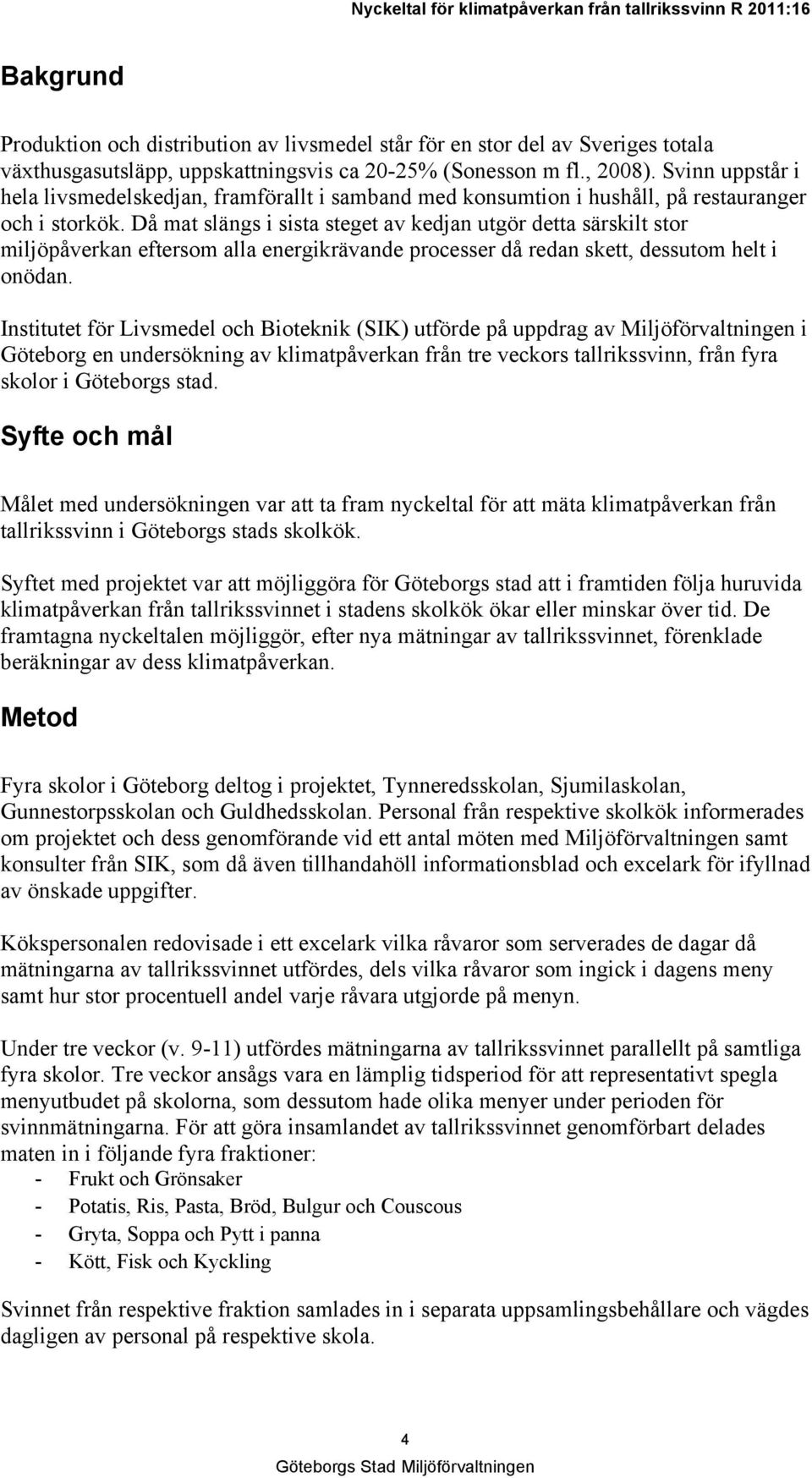 Då mat slängs i sista steget av kedjan utgör detta särskilt stor miljöpåverkan eftersom alla energikrävande processer då redan skett, dessutom helt i onödan.