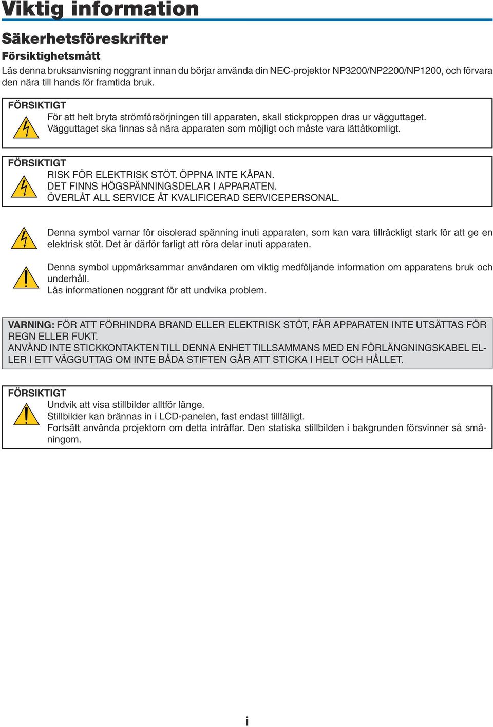 Vägguttaget ska finnas så nära apparaten som möjligt och måste vara lättåtkomligt. FÖRSIKTIGT RISK FÖR ELEKTRISK STÖT. ÖPPNA INTE KÅPAN. DET FINNS HÖGSPÄNNINGSDELAR I APPARATEN.