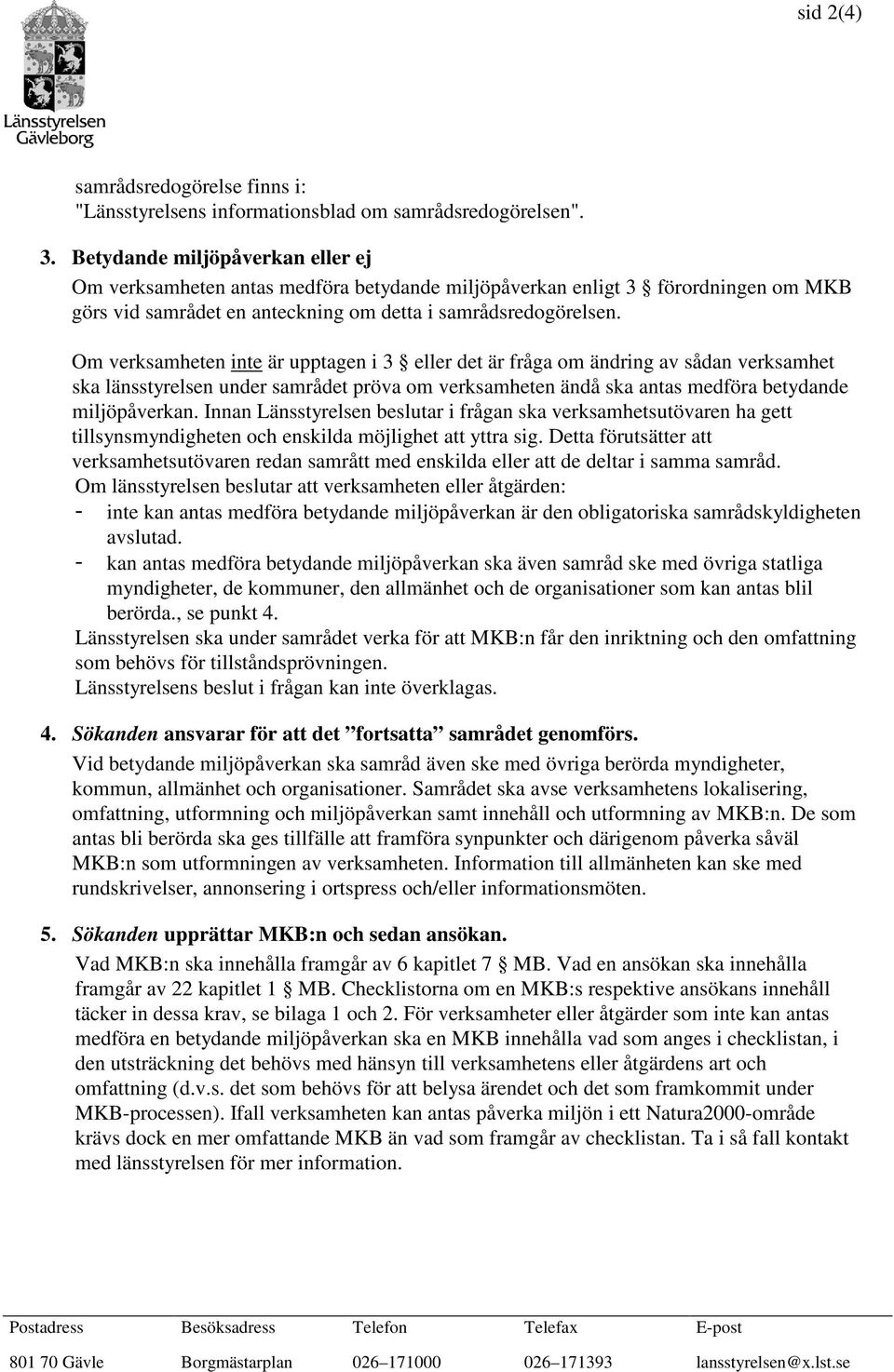 Om verksamheten inte är upptagen i 3 eller det är fråga om ändring av sådan verksamhet ska länsstyrelsen under samrådet pröva om verksamheten ändå ska antas medföra betydande miljöpåverkan.