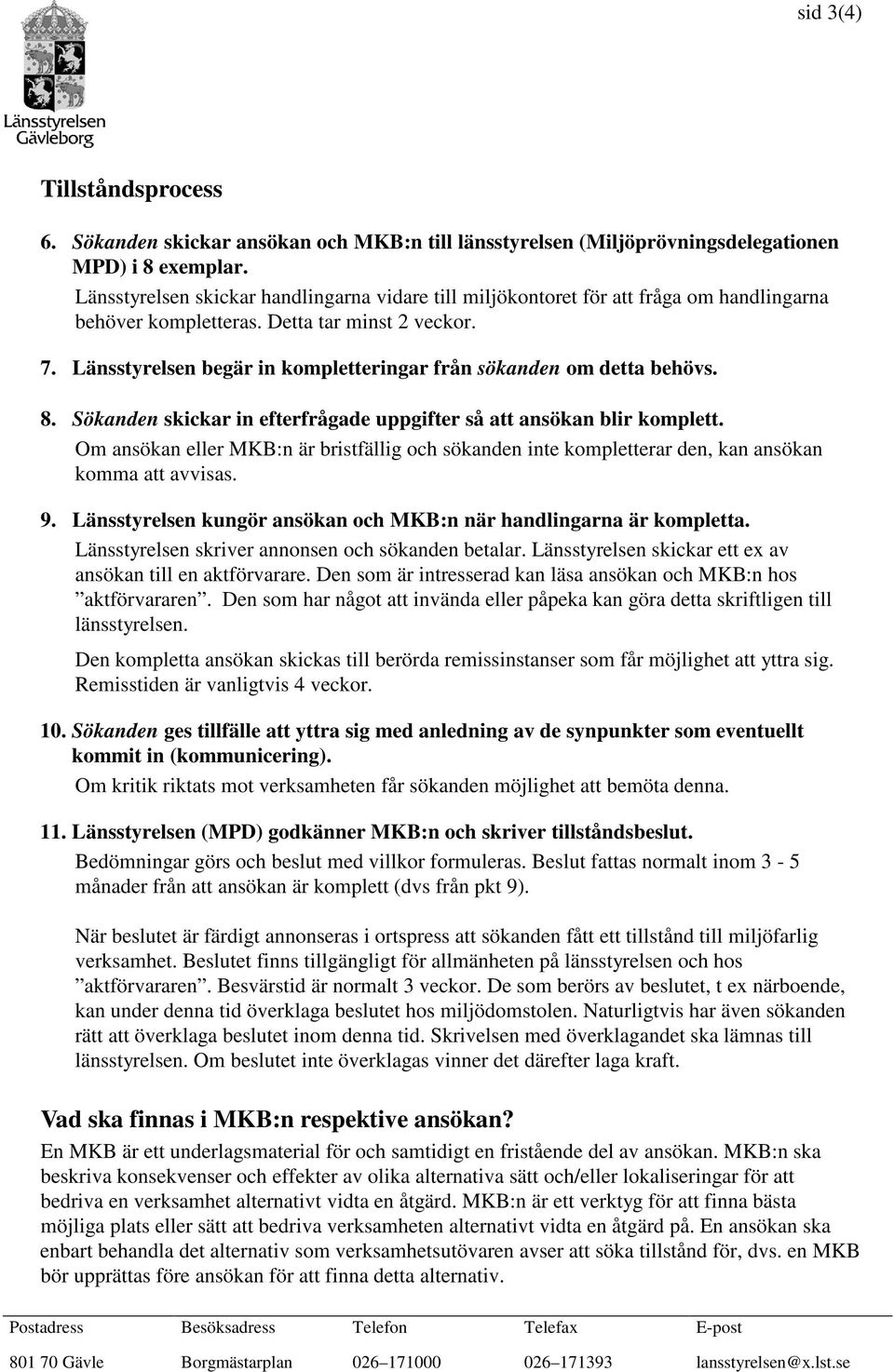 Länsstyrelsen begär in kompletteringar från sökanden om detta behövs. 8. Sökanden skickar in efterfrågade uppgifter så att ansökan blir komplett.