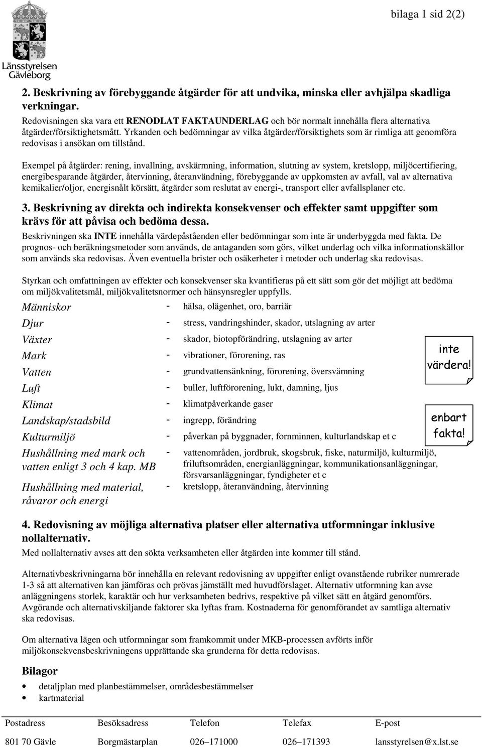 Yrkanden och bedömningar av vilka åtgärder/försiktighets som är rimliga att genomföra redovisas i ansökan om tillstånd.