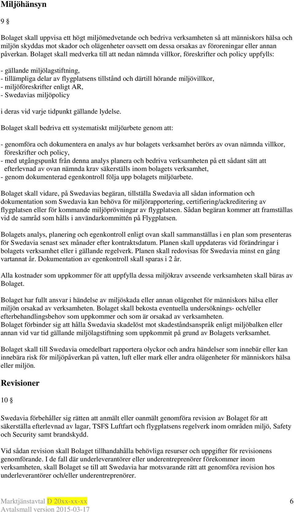 Bolaget skall medverka till att nedan nämnda villkor, föreskrifter och policy uppfylls: - gällande miljölagstiftning, - tillämpliga delar av flygplatsens tillstånd och därtill hörande miljövillkor, -