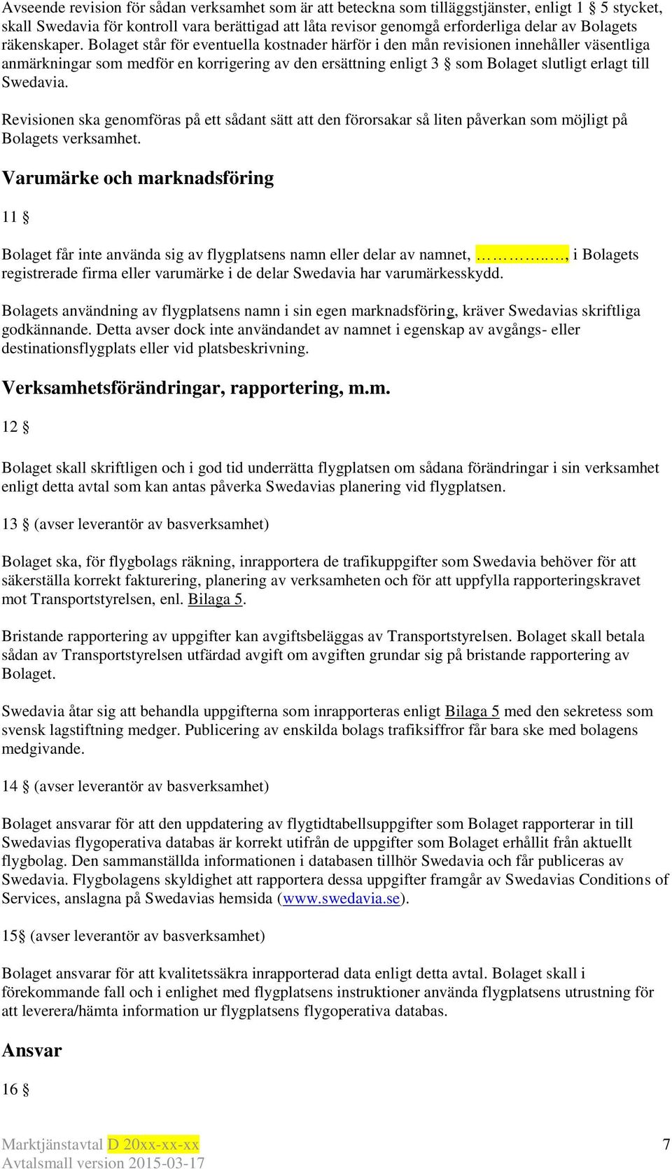 Bolaget står för eventuella kostnader härför i den mån revisionen innehåller väsentliga anmärkningar som medför en korrigering av den ersättning enligt 3 som Bolaget slutligt erlagt till Swedavia.