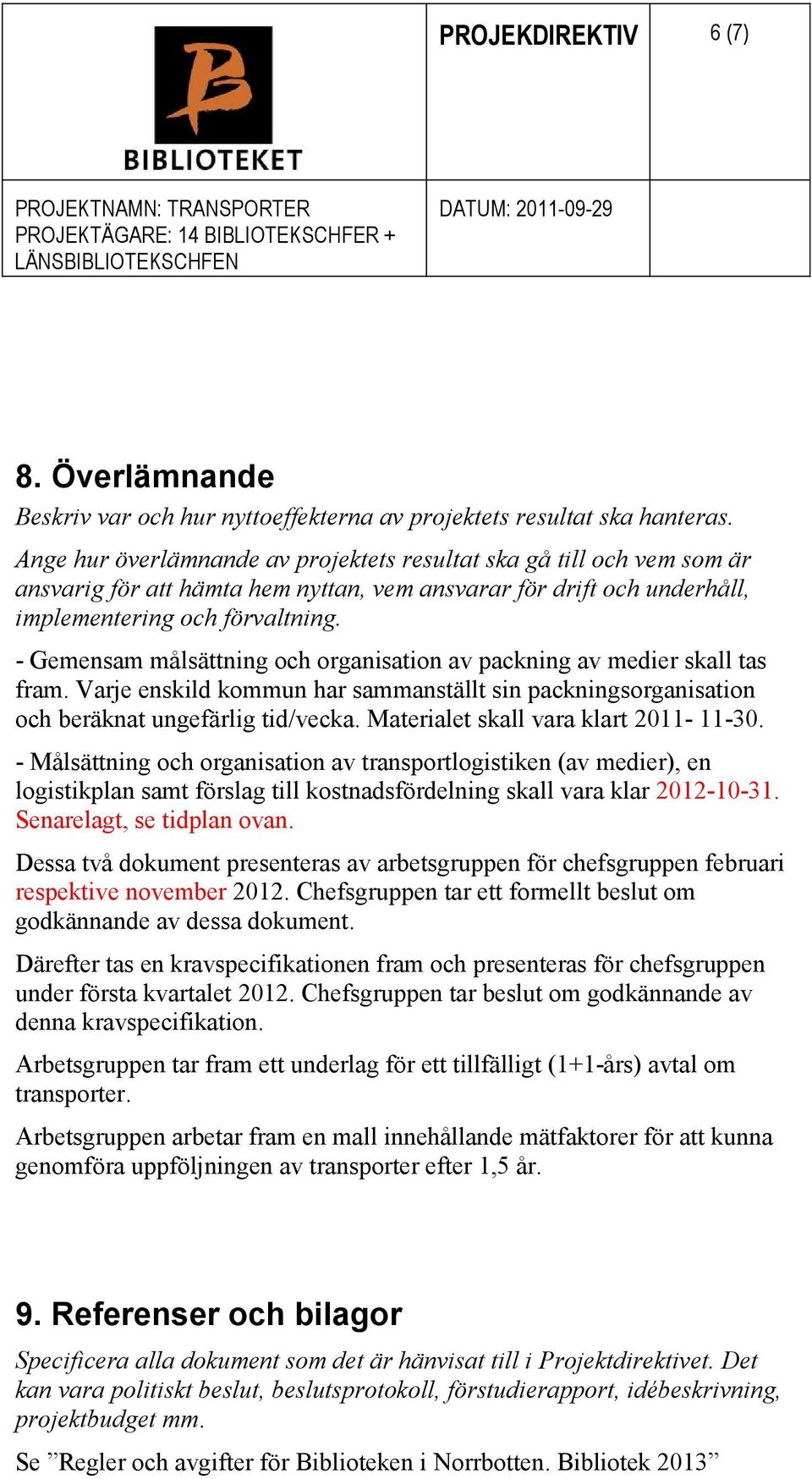 - Gemensam målsättning och organisation av packning av medier skall tas fram. Varje enskild kommun har sammanställt sin packningsorganisation och beräknat ungefärlig tid/vecka.