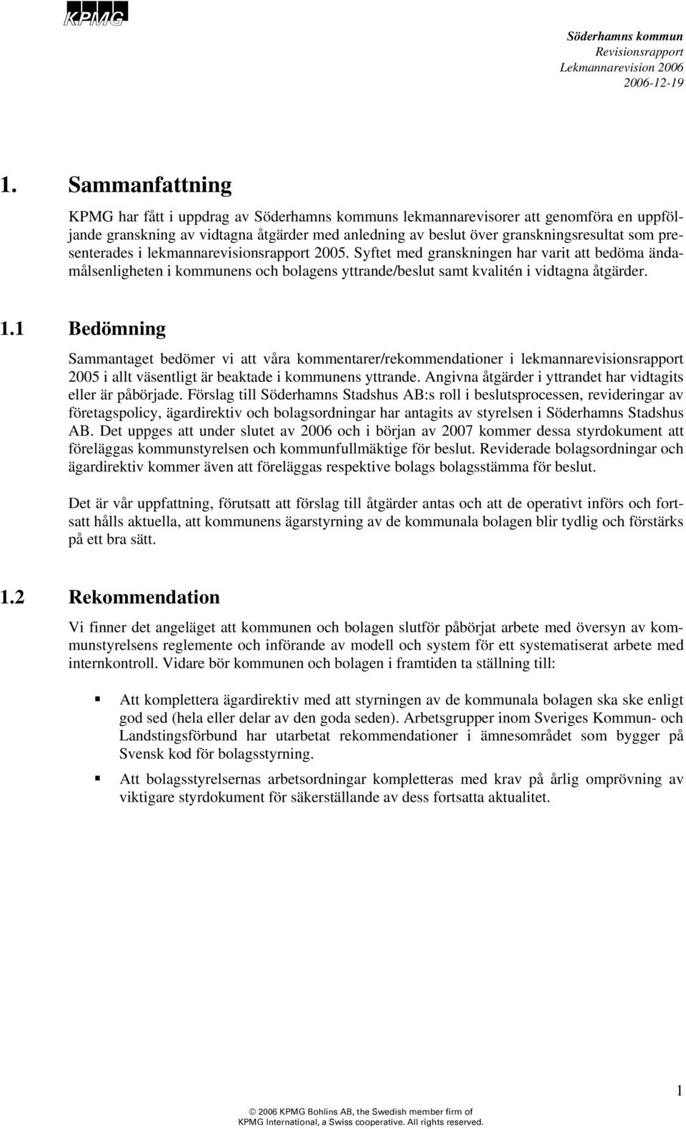 1 Bedömning Sammantaget bedömer vi att våra kommentarer/rekommendationer i lekmannarevisionsrapport 2005 i allt väsentligt är beaktade i kommunens yttrande.