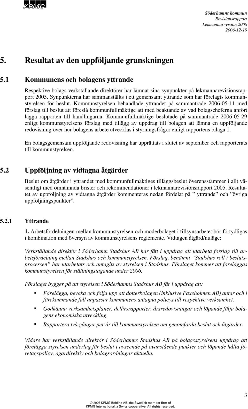 Kommunstyrelsen behandlade yttrandet på sammanträde 2006-05-11 med förslag till beslut att föreslå kommunfullmäktige att med beaktande av vad bolagscheferna anfört lägga rapporten till handlingarna.