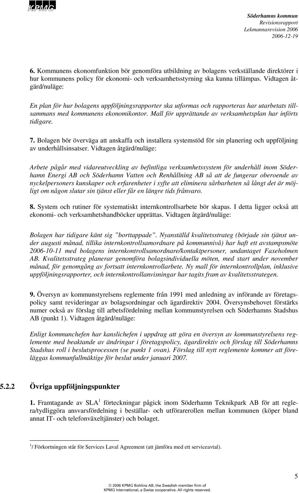 Mall för upprättande av verksamhetsplan har införts tidigare. 7. Bolagen bör överväga att anskaffa och installera systemstöd för sin planering och uppföljning av underhållsinsatser.