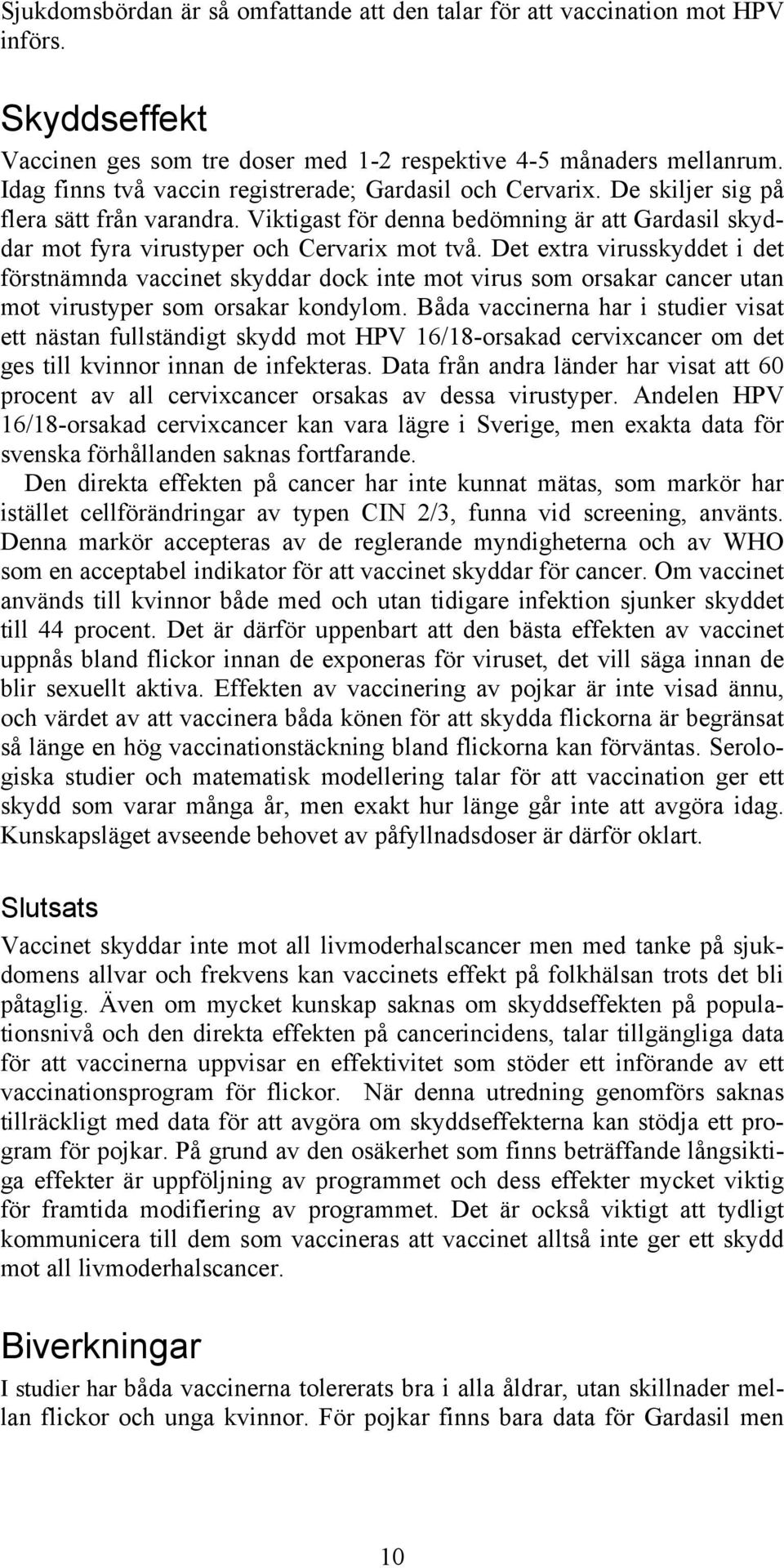 Det extra virusskyddet i det förstnämnda vaccinet skyddar dock inte mot virus som orsakar cancer utan mot virustyper som orsakar kondylom.