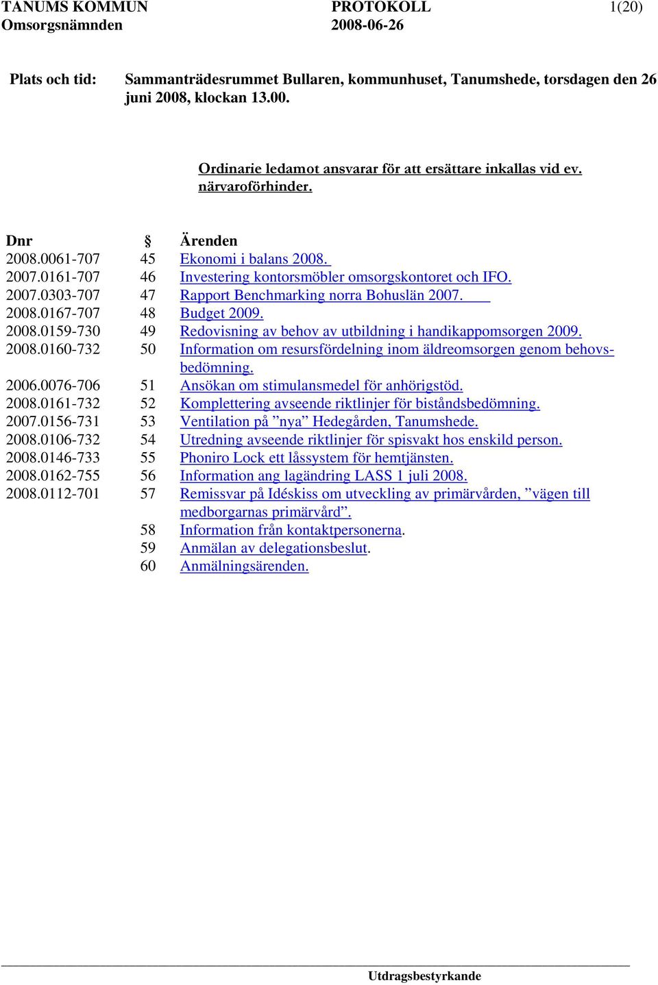 2008.0167-707 48 Budget 2009. 2008.0159-730 49 Redovisning av behov av utbildning i handikappomsorgen 2009. 2008.0160-732 50 Information om resursfördelning inom äldreomsorgen genom behovsbedömning.