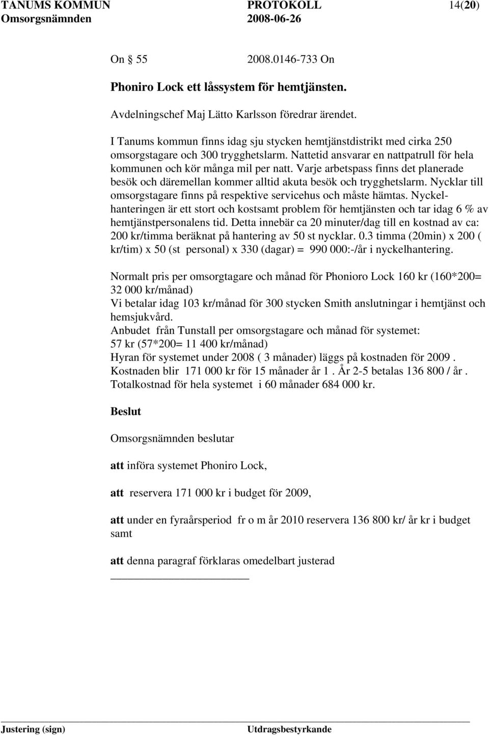 Varje arbetspass finns det planerade besök och däremellan kommer alltid akuta besök och trygghetslarm. ycklar till omsorgstagare finns på respektive servicehus och måste hämtas.