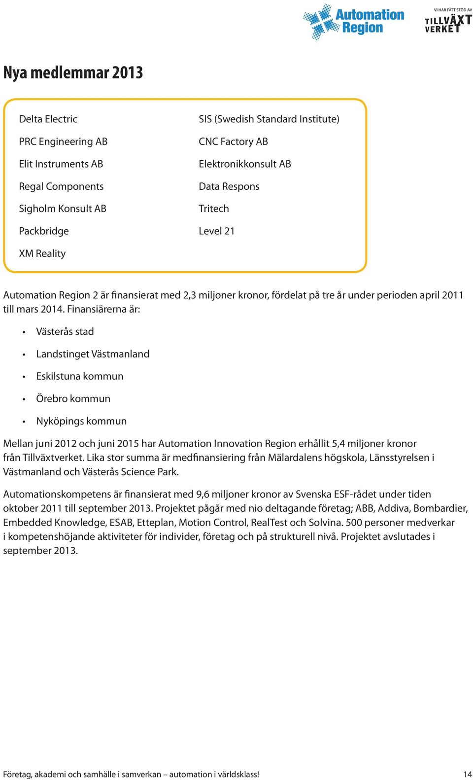 Finansiärerna är: Västerås stad Landstinget Västmanland Eskilstuna kommun Örebro kommun Nyköpings kommun Mellan juni 2012 och juni 2015 har Automation Innovation Region erhållit 5,4 miljoner kronor