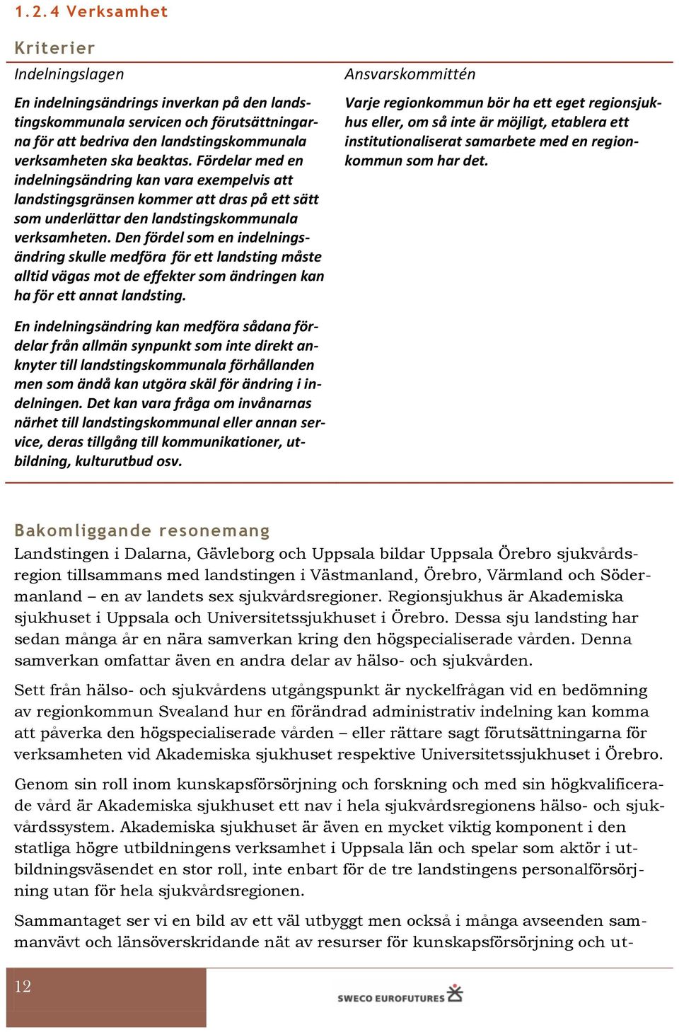 Den fördel som en indelningsändring skulle medföra för ett landsting måste alltid vägas mot de effekter som ändringen kan ha för ett annat landsting.