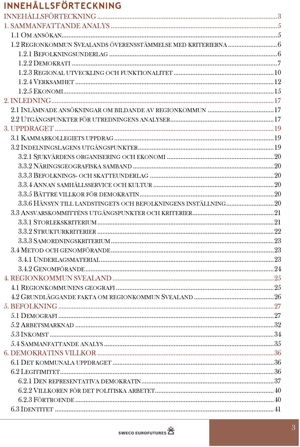 .. 17 3. UPPDRAGET... 19 3.1 KAMMARKOLLEGIETS UPPDRAG... 19 3.2 INDELNINGSLAGENS UTGÅNGSPUNKTER... 19 3.2.1 SJUKVÅRDENS ORGANISERING OCH EKONOMI... 20 3.3.2 NÄRINGSGEOGRAFISKA SAMBAND... 20 3.3.3 BEFOLKNINGS- OCH SKATTEUNDERLAG.