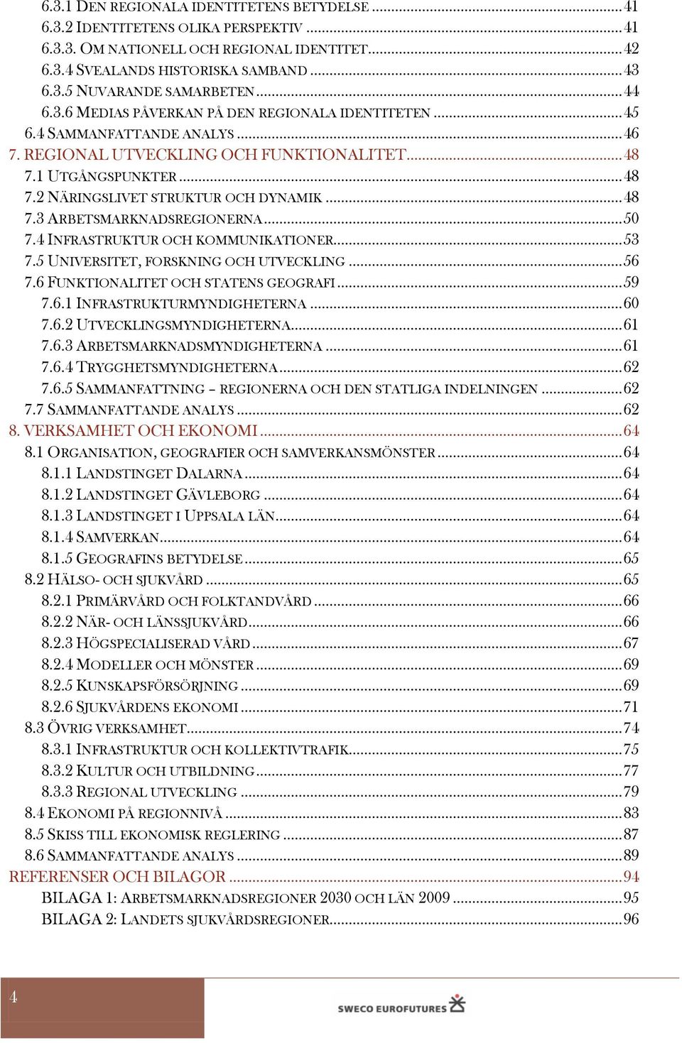 .. 48 7.3 ARBETSMARKNADSREGIONERNA... 50 7.4 INFRASTRUKTUR OCH KOMMUNIKATIONER... 53 7.5 UNIVERSITET, FORSKNING OCH UTVECKLING... 56 7.6 FUNKTIONALITET OCH STATENS GEOGRAFI... 59 7.6.1 INFRASTRUKTURMYNDIGHETERNA.