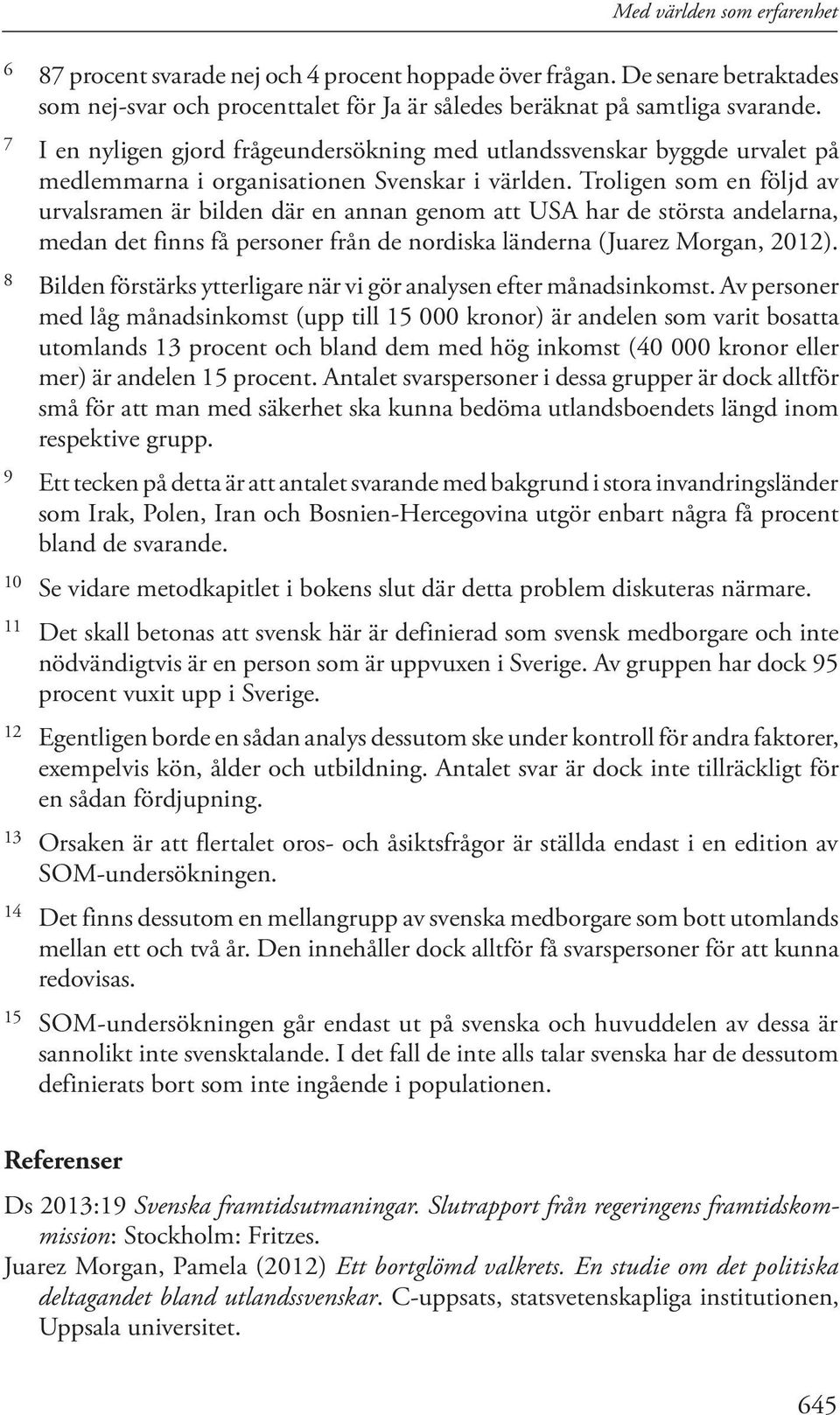 Troligen som en följd av urvalsramen är bilden där en annan genom att USA har de största andelarna, medan det finns få personer från de nordiska länderna (Juarez Morgan, 2012).