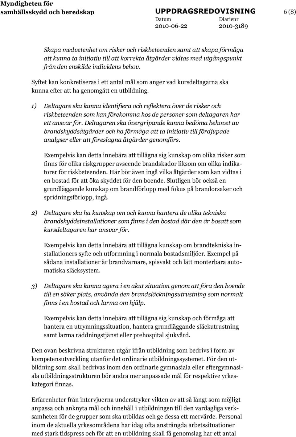 1) Deltagare ska kunna identifiera och reflektera över de risker och riskbeteenden som kan förekomma hos de personer som deltagaren har ett ansvar för.