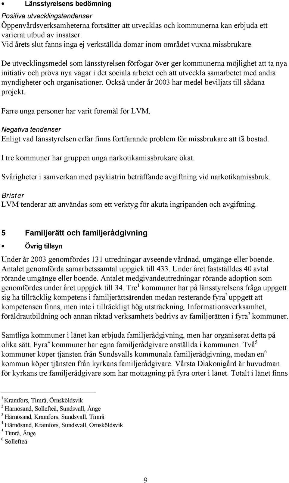 De utvecklingsmedel som länsstyrelsen förfogar över ger kommunerna möjlighet att ta nya initiativ och pröva nya vägar i det sociala arbetet och att utveckla samarbetet med andra myndigheter och