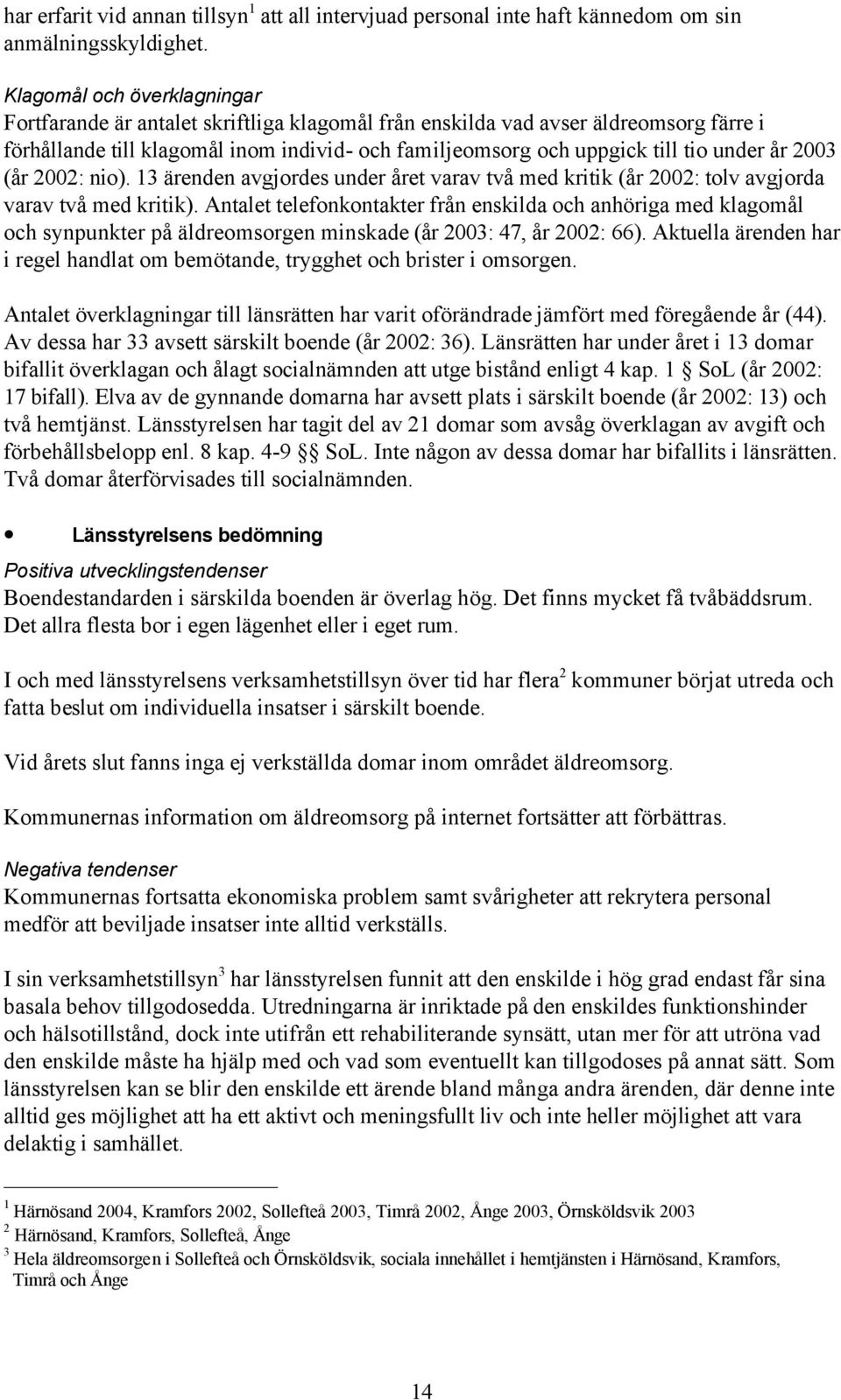 år 2003 (år 2002: nio). 13 ärenden avgjordes under året varav två med kritik (år 2002: tolv avgjorda varav två med kritik).