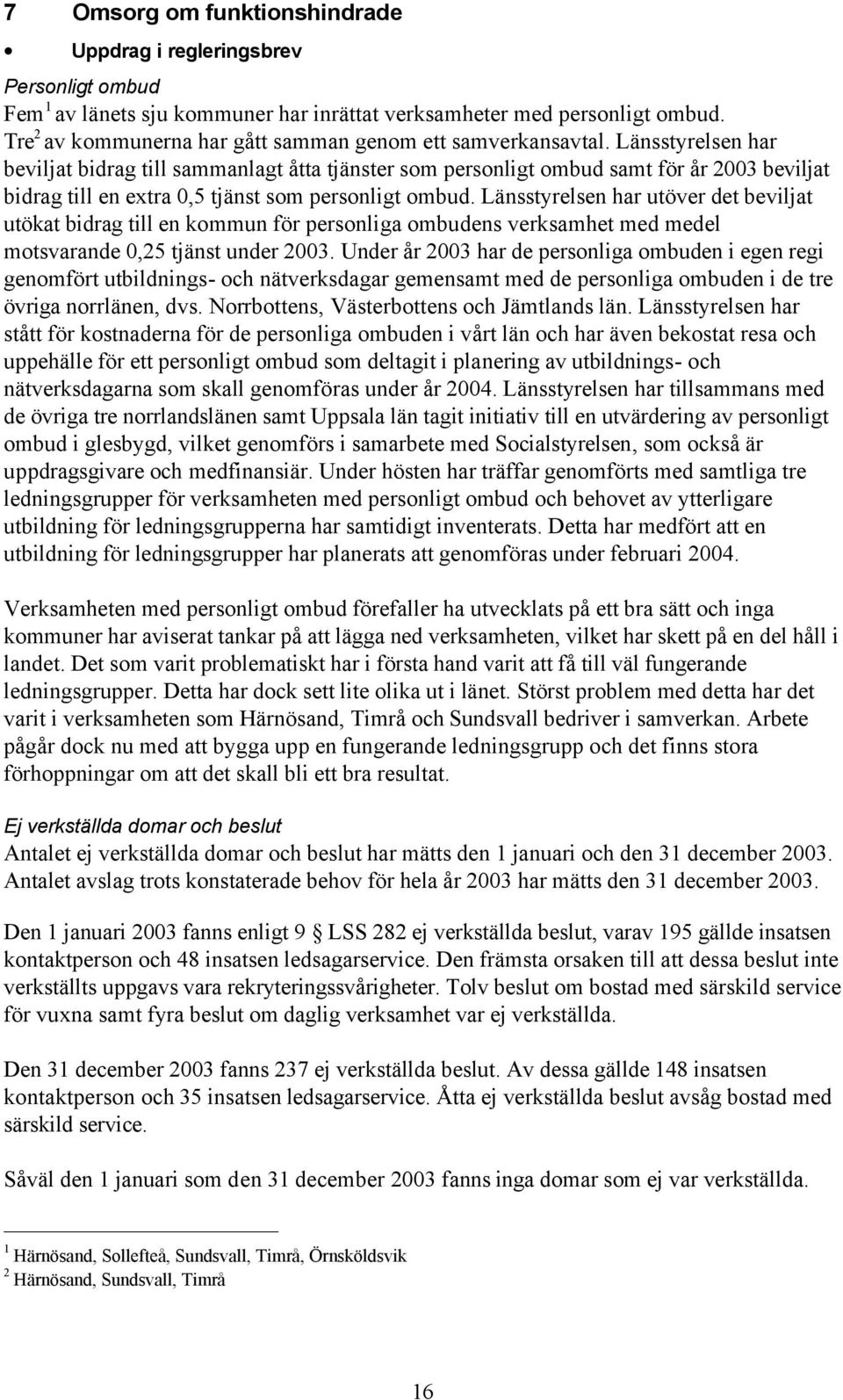 Länsstyrelsen har beviljat bidrag till sammanlagt åtta tjänster som personligt ombud samt för år 2003 beviljat bidrag till en extra 0,5 tjänst som personligt ombud.