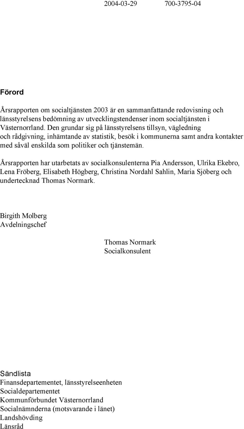Årsrapporten har utarbetats av socialkonsulenterna Pia Andersson, Ulrika Ekebro, Lena Fröberg, Elisabeth Högberg, Christina Nordahl Sahlin, Maria Sjöberg och undertecknad Thomas Normark.